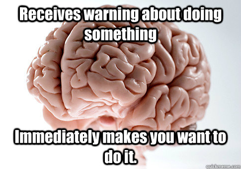 Receives warning about doing something Immediately makes you want to do it.   Scumbag Brain