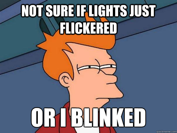 Not sure if lights just flickered Or i blinked   Futurama Fry