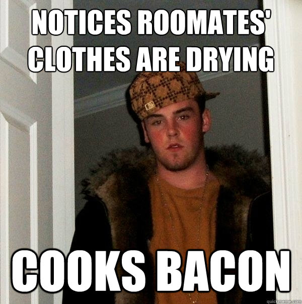 Notices roomates'
clothes are drying cooks bacon - Notices roomates'
clothes are drying cooks bacon  Scumbag Steve