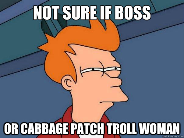 Not sure if boss or cabbage patch troll woman  Futurama Fry