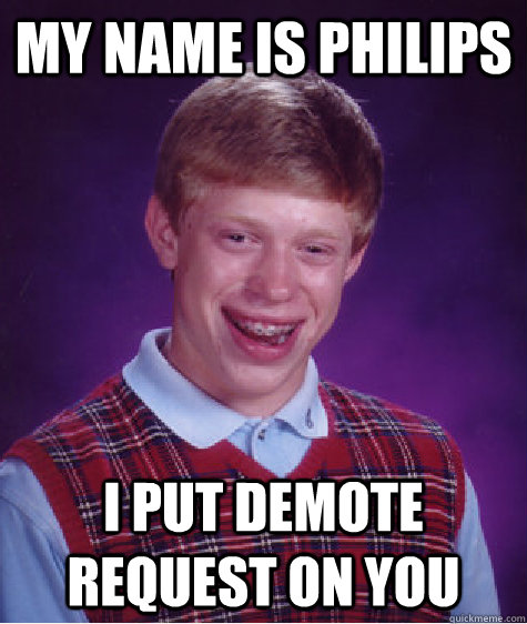 My name is philips i put demote request on you  Bad Luck Brian