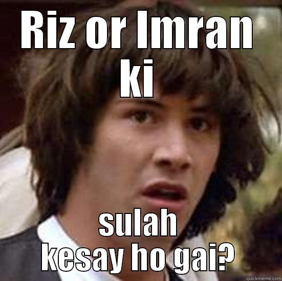 RIZ OR IMRAN KI SULAH KESAY HO GAI? conspiracy keanu