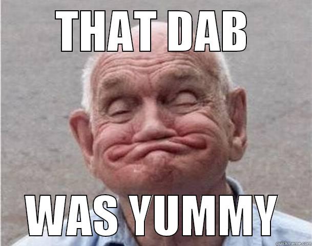 THAT DAB WAS YUMMY Misc