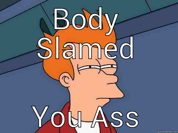 BODY SLAMED YOU ASS Futurama Fry