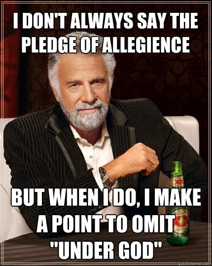 I don't always say the pledge of allegience But when I do, I make a point to omit 