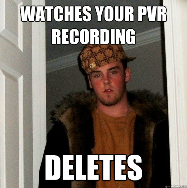 Watches your pvr recording deletes  Scumbag Steve