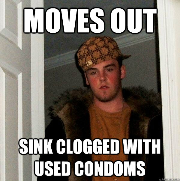 Moves Out Sink Clogged With Used Condoms  Scumbag Steve