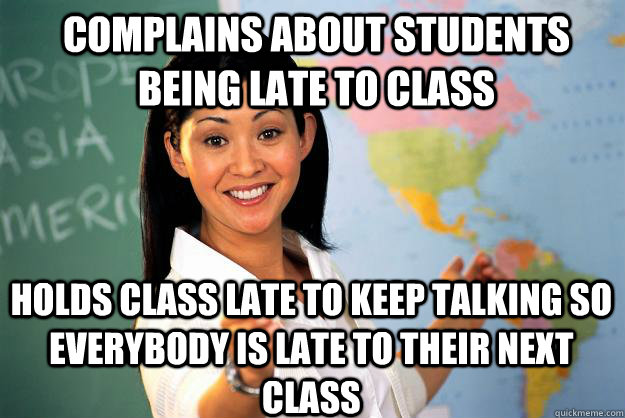 complains about students being late to class holds class late to keep talking so everybody is late to their next class - complains about students being late to class holds class late to keep talking so everybody is late to their next class  Unhelpful High School Teacher