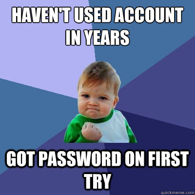 Haven't used account in years got password on first try  Success Kid