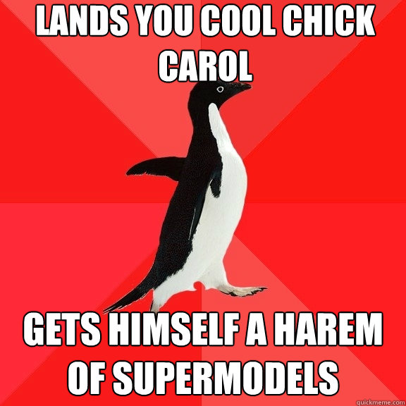 lands you Cool Chick Carol gets himself a harem of supermodels  Socially Awesome Penguin