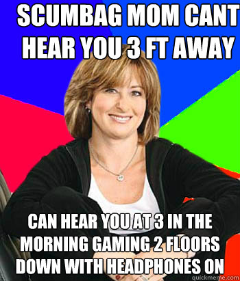 ScumbAG MOM cant hear you 3 FT AWAY  CAN HEAR YOU AT 3 IN THE MORNING GAMING 2 FLOORS DOWN WITH HEADPHONES ON - ScumbAG MOM cant hear you 3 FT AWAY  CAN HEAR YOU AT 3 IN THE MORNING GAMING 2 FLOORS DOWN WITH HEADPHONES ON  Sheltering Suburban Mom