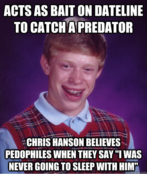 Acts as bait on Dateline to catch a predator Chris Hanson believes pedophiles when they say 