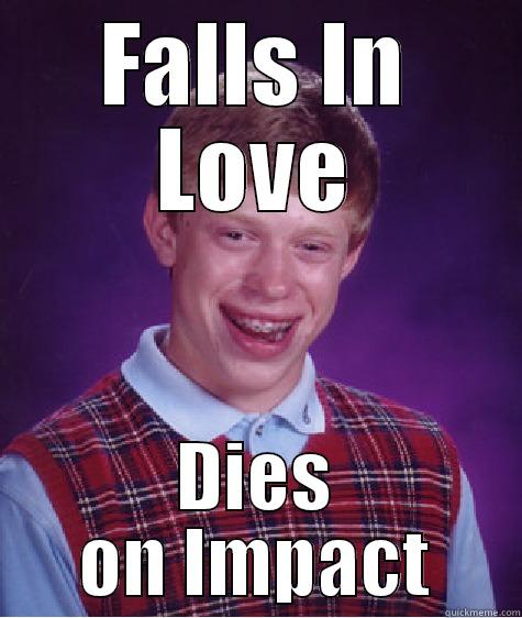 FALLS IN LOVE DIES ON IMPACT Bad Luck Brian