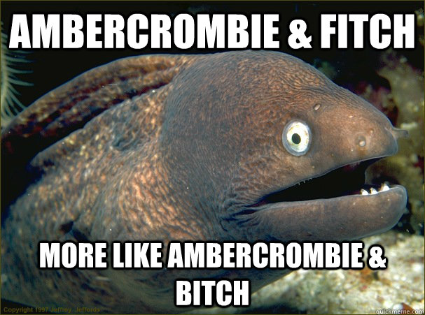 Ambercrombie & Fitch More like Ambercrombie & bitch  Bad Joke Eel