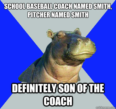 School baseball coach named Smith,
Pitcher named Smith Definitely son of the coach  Skeptical Hippo