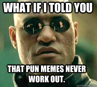 what if i told you that pun memes never work out. - what if i told you that pun memes never work out.  Matrix Morpheus