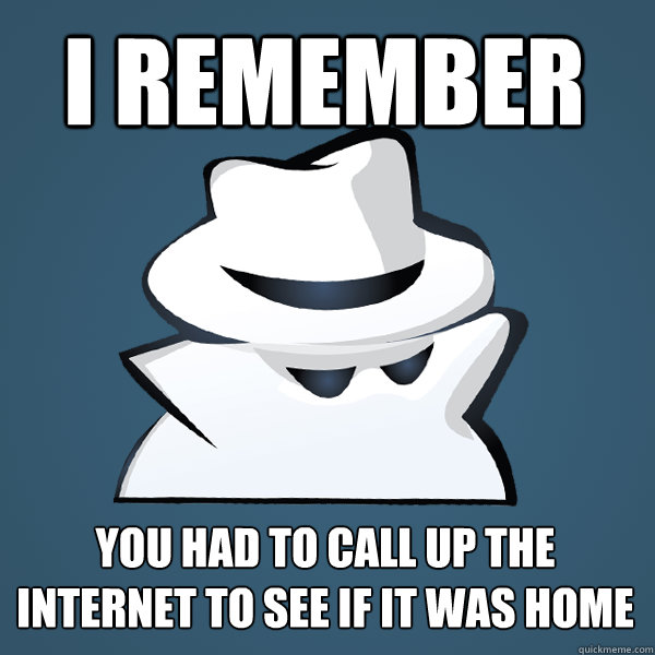 i remember you had to call up the internet to see if it was home  