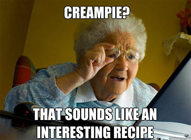 CREAMPIE? THAT SOUNDS LIKE AN INTERESTING RECIPE    Grandma finds the Internet