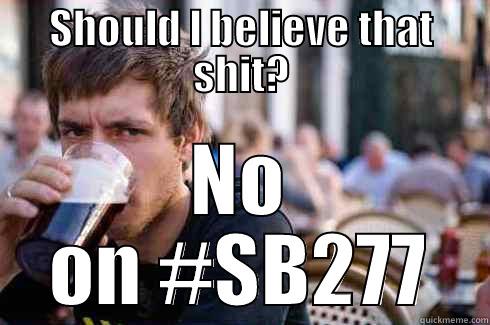 SHOULD I BELIEVE THAT SHIT? NO ON #SB277 Lazy College Senior