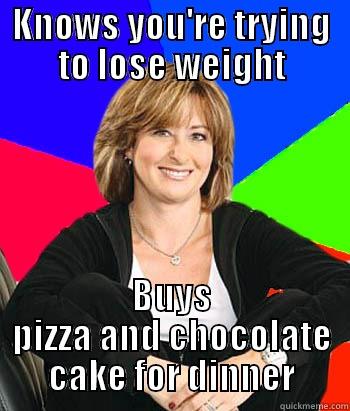 KNOWS YOU'RE TRYING TO LOSE WEIGHT BUYS PIZZA AND CHOCOLATE CAKE FOR DINNER Sheltering Suburban Mom