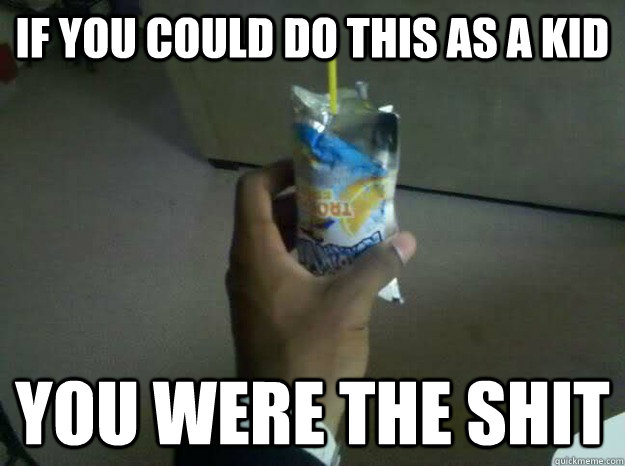 If you could do this as a kid you were the shit  Capri Sun