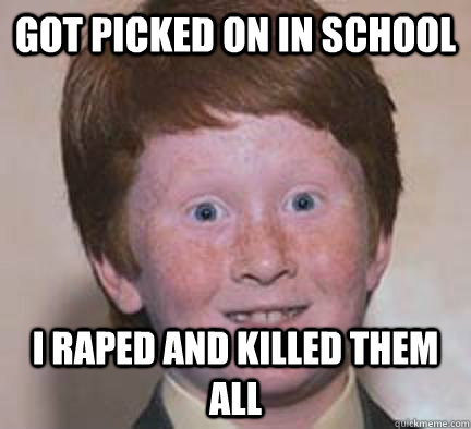 Got Picked On In School I Raped and Killed Them All  Over Confident Ginger