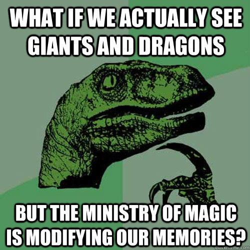 What if we actually see giants and dragons But the Ministry of Magic is modifying our memories? - What if we actually see giants and dragons But the Ministry of Magic is modifying our memories?  Philosoraptor