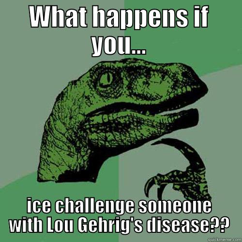 WHAT HAPPENS IF YOU... ICE CHALLENGE SOMEONE WITH LOU GEHRIG'S DISEASE?? Philosoraptor