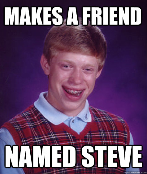 makes a friend named steve  Bad Luck Brian