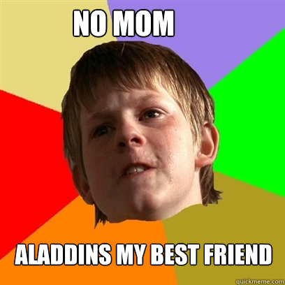 No Mom  Aladdins My best friend  Angry School Boy