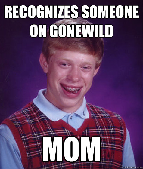 Recognizes someone on gonewild MOM  Bad Luck Brian