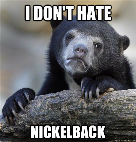 I don't hate Nickelback  Confession Bear