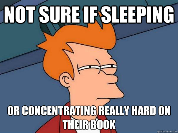 Not sure if Sleeping  Or Concentrating really hard on their book  Futurama Fry