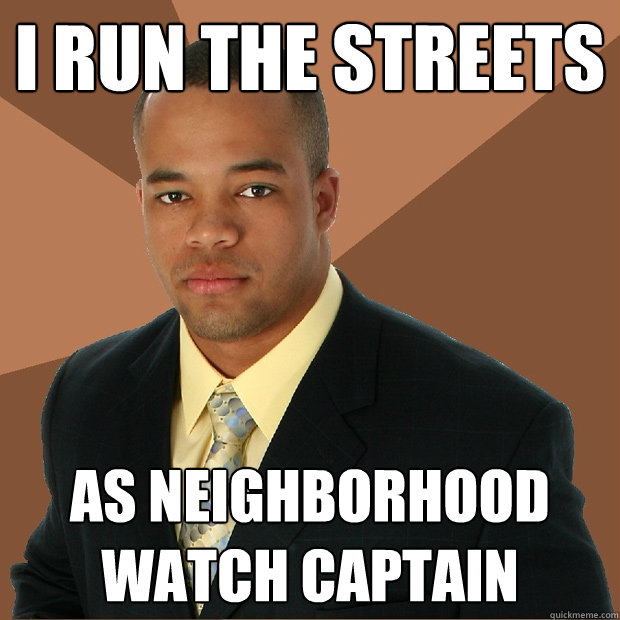 i run the streets as neighborhood watch captain  Successful Black Man