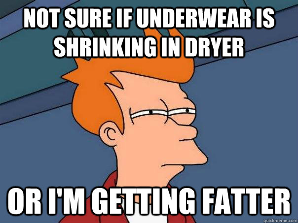 Not sure if underwear is shrinking in dryer or I'm getting fatter  Futurama Fry