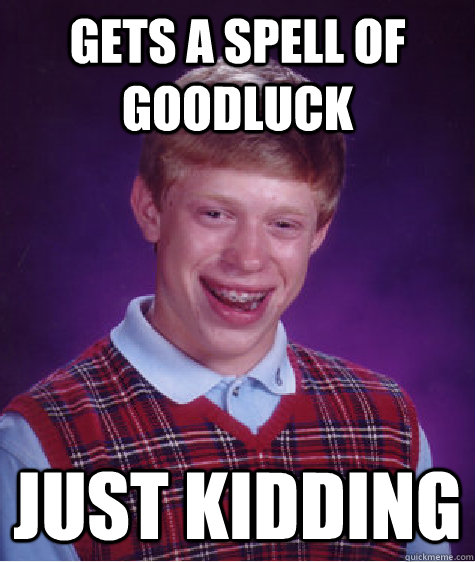 Gets a spell of goodluck Just kidding  Bad Luck Brian