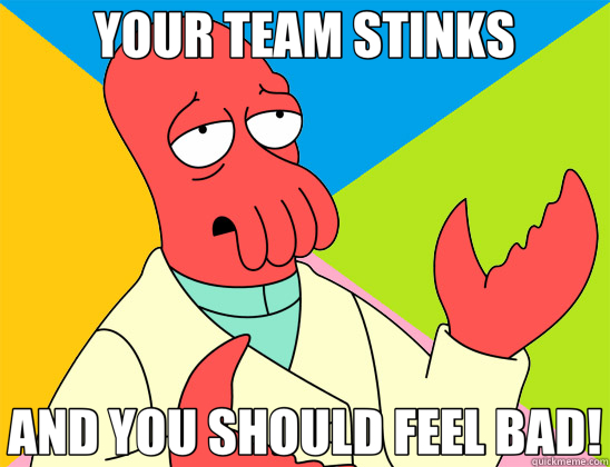 YOUR TEAM STINKS AND YOU SHOULD FEEL BAD!  Futurama Zoidberg 