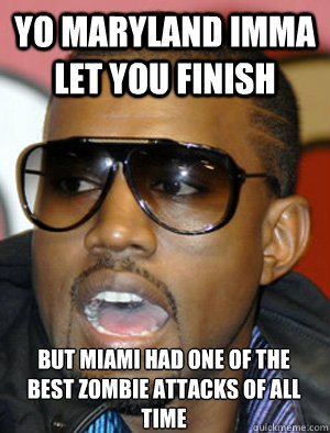 yo maryland imma let you finish but miami had one of the best zombie attacks of all time - yo maryland imma let you finish but miami had one of the best zombie attacks of all time  Annoying Kanye