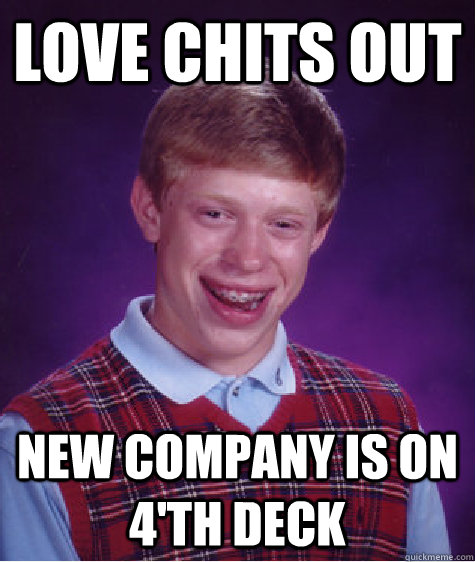 love chits out new company is on 4'th deck  Bad Luck Brian