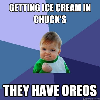 Getting ice cream in chuck's they have oreos  Success Kid