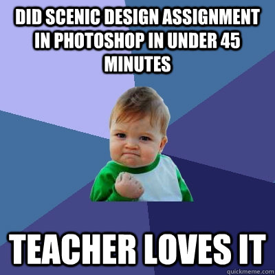 Did scenic design assignment in photoshop in under 45 minutes teacher loves it  Success Kid