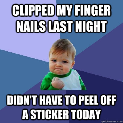 Clipped my finger nails last night didn't have to peel off a sticker today  Success Kid