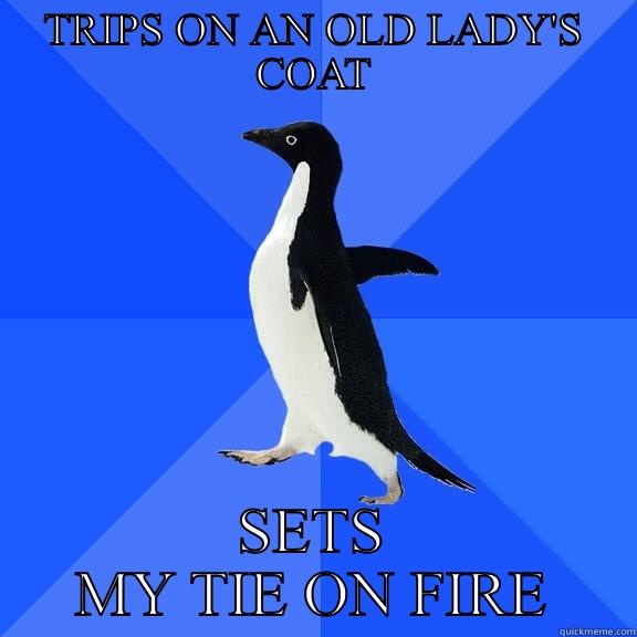 TRIPS ON AN OLD LADY'S COAT SETS MY TIE ON FIRE Socially Awkward Penguin