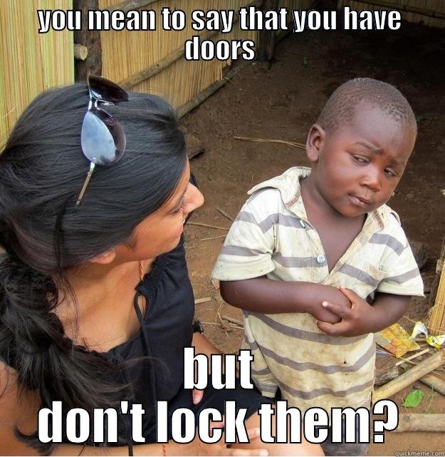 YOU MEAN TO SAY THAT YOU HAVE DOORS BUT DON'T LOCK THEM? Skeptical Third World Kid