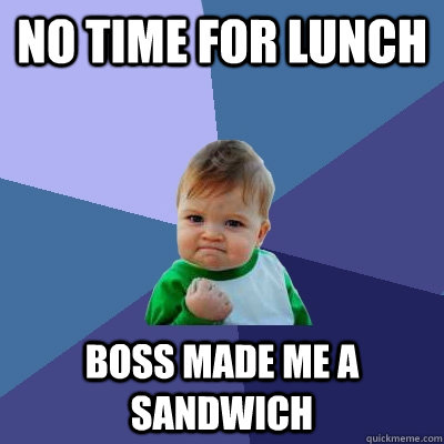 no time for lunch boss made me a sandwich - no time for lunch boss made me a sandwich  Success Kid