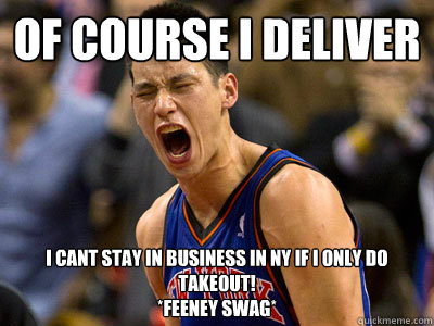 of course i deliver i cant stay in business in NY if i only do takeout!
*feeney swag*  