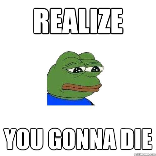 realize you gonna die  Sad Frog