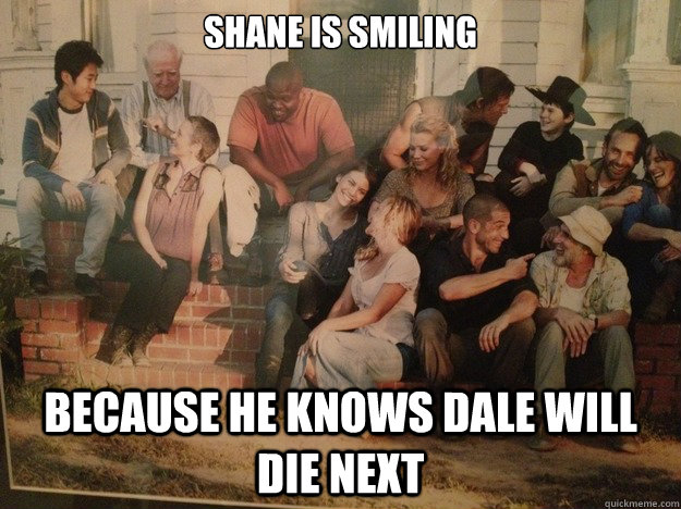 Shane is smiling because he knows dale will die next  