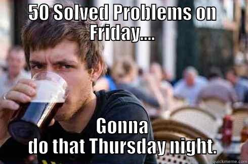 50 SOLVED PROBLEMS ON FRIDAY.... GONNA DO THAT THURSDAY NIGHT. Lazy College Senior