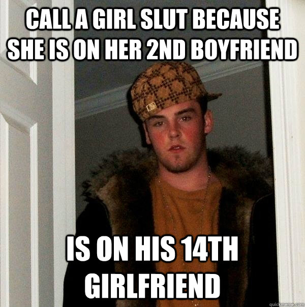 Call a girl slut because she is on her 2nd boyfriend Is on his 14th girlfriend  Scumbag Steve